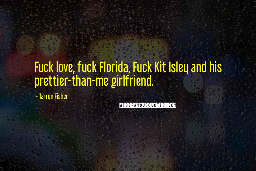 Tarryn Fisher Quotes: Fuck love, fuck Florida, Fuck Kit Isley and his prettier-than-me girlfriend.