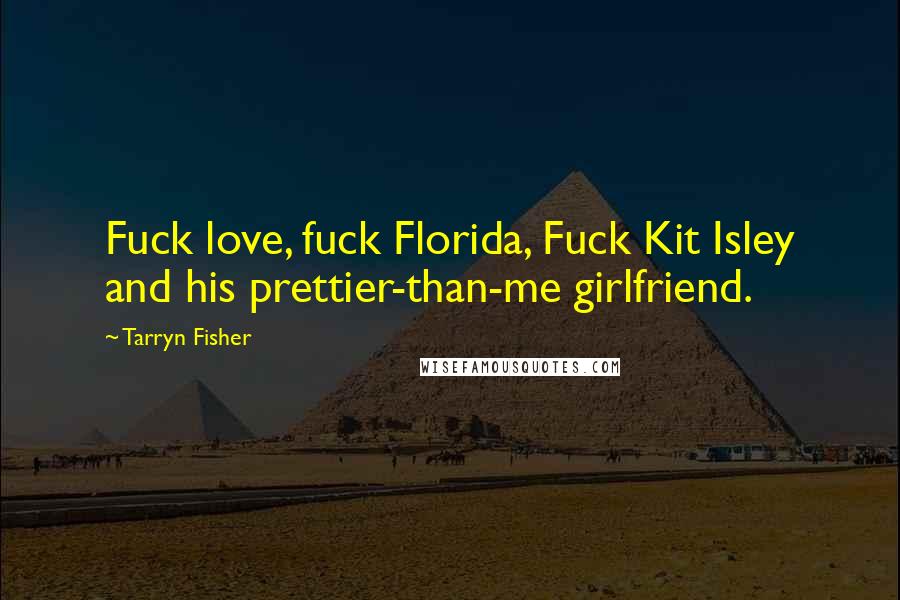 Tarryn Fisher Quotes: Fuck love, fuck Florida, Fuck Kit Isley and his prettier-than-me girlfriend.