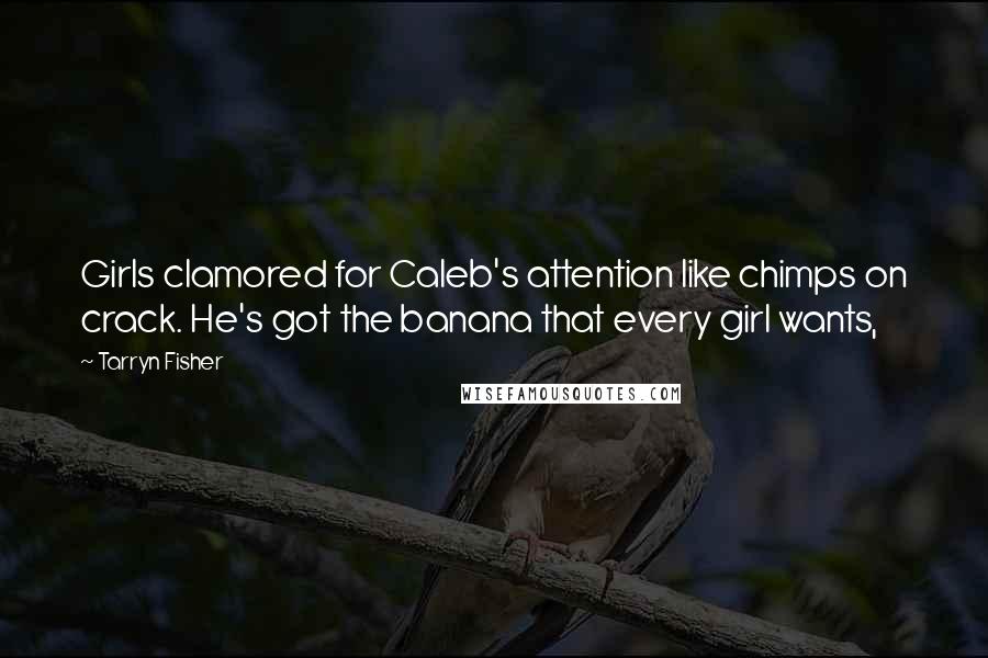 Tarryn Fisher Quotes: Girls clamored for Caleb's attention like chimps on crack. He's got the banana that every girl wants,