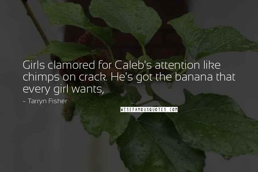 Tarryn Fisher Quotes: Girls clamored for Caleb's attention like chimps on crack. He's got the banana that every girl wants,