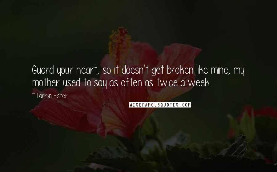 Tarryn Fisher Quotes: Guard your heart, so it doesn't get broken like mine, my mother used to say as often as twice a week.