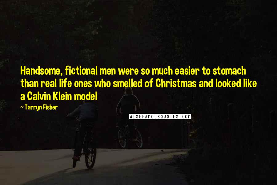 Tarryn Fisher Quotes: Handsome, fictional men were so much easier to stomach than real life ones who smelled of Christmas and looked like a Calvin Klein model