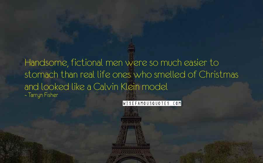 Tarryn Fisher Quotes: Handsome, fictional men were so much easier to stomach than real life ones who smelled of Christmas and looked like a Calvin Klein model