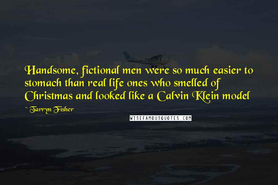 Tarryn Fisher Quotes: Handsome, fictional men were so much easier to stomach than real life ones who smelled of Christmas and looked like a Calvin Klein model