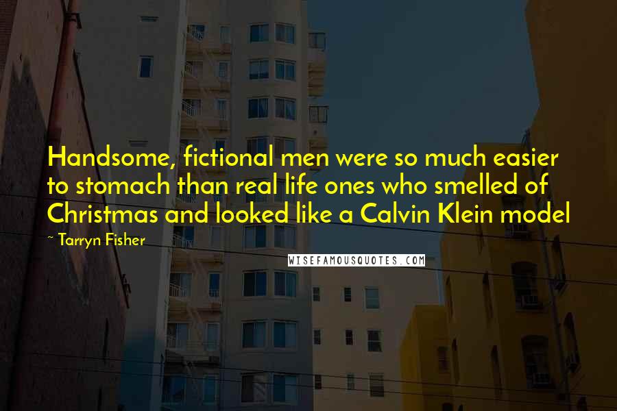 Tarryn Fisher Quotes: Handsome, fictional men were so much easier to stomach than real life ones who smelled of Christmas and looked like a Calvin Klein model