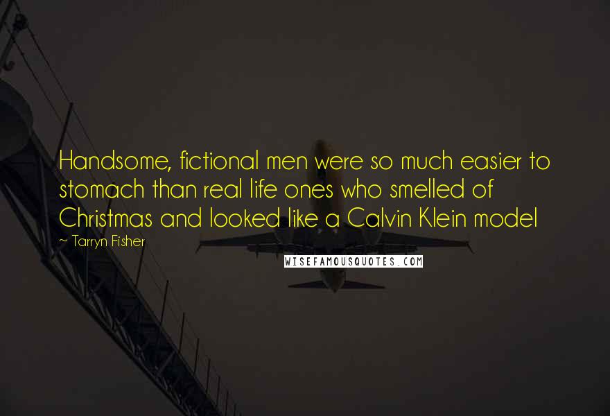 Tarryn Fisher Quotes: Handsome, fictional men were so much easier to stomach than real life ones who smelled of Christmas and looked like a Calvin Klein model