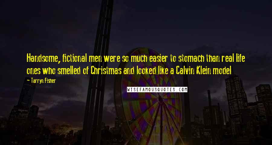 Tarryn Fisher Quotes: Handsome, fictional men were so much easier to stomach than real life ones who smelled of Christmas and looked like a Calvin Klein model