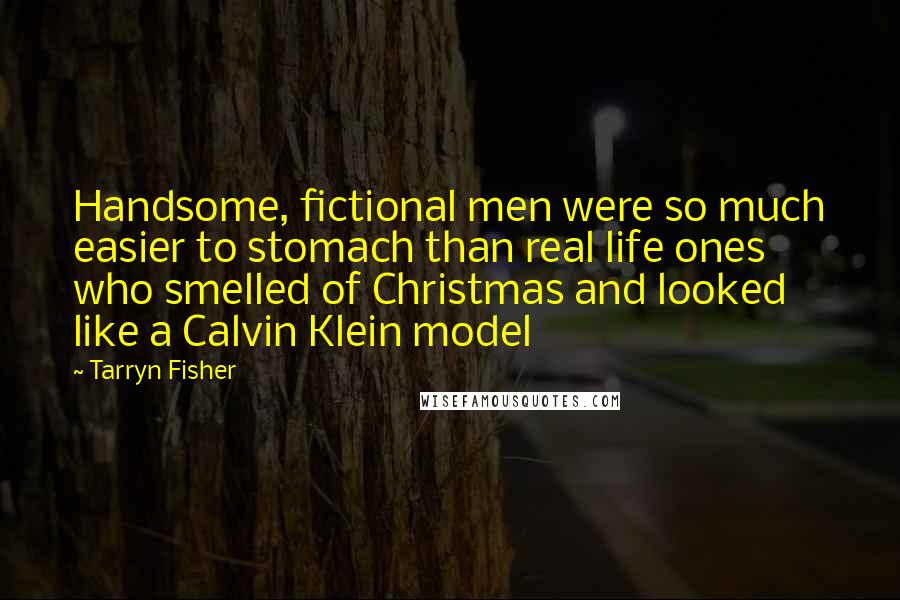 Tarryn Fisher Quotes: Handsome, fictional men were so much easier to stomach than real life ones who smelled of Christmas and looked like a Calvin Klein model