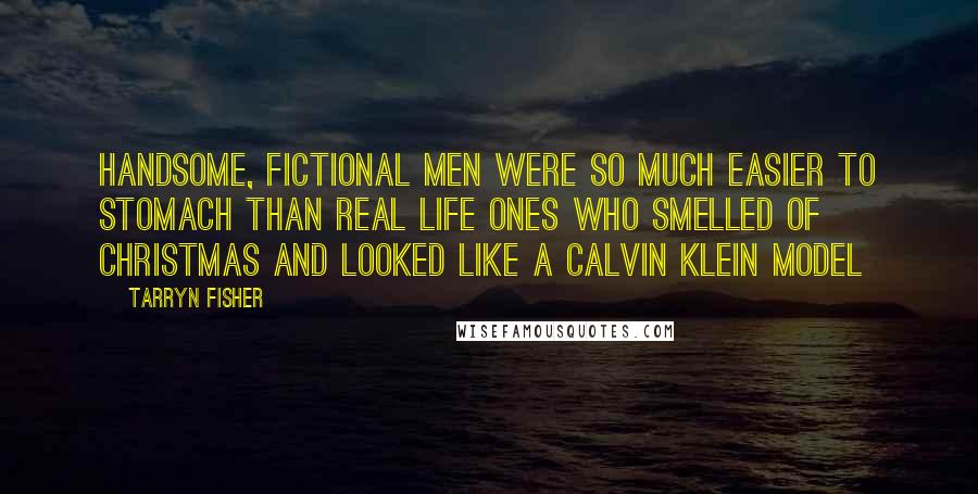 Tarryn Fisher Quotes: Handsome, fictional men were so much easier to stomach than real life ones who smelled of Christmas and looked like a Calvin Klein model