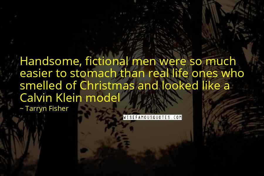 Tarryn Fisher Quotes: Handsome, fictional men were so much easier to stomach than real life ones who smelled of Christmas and looked like a Calvin Klein model