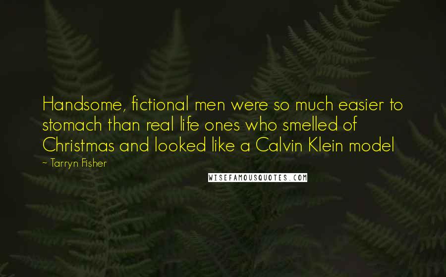 Tarryn Fisher Quotes: Handsome, fictional men were so much easier to stomach than real life ones who smelled of Christmas and looked like a Calvin Klein model