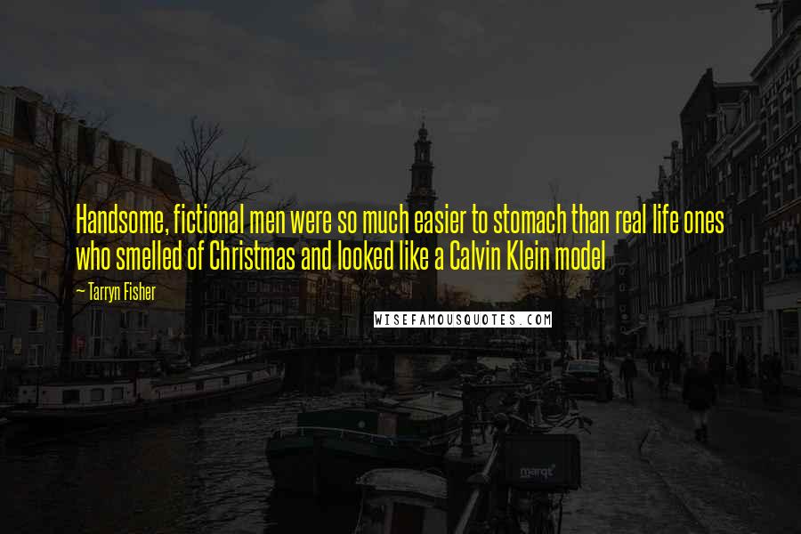 Tarryn Fisher Quotes: Handsome, fictional men were so much easier to stomach than real life ones who smelled of Christmas and looked like a Calvin Klein model