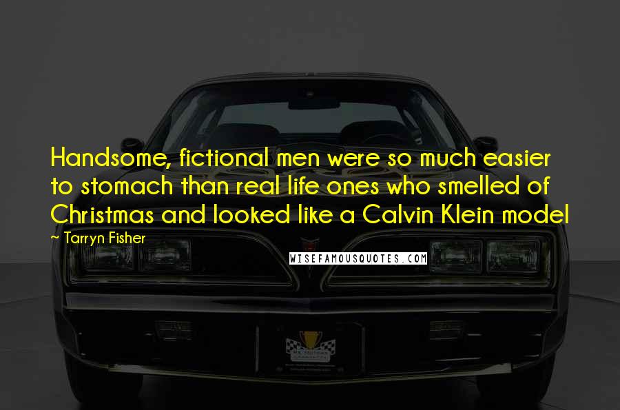 Tarryn Fisher Quotes: Handsome, fictional men were so much easier to stomach than real life ones who smelled of Christmas and looked like a Calvin Klein model