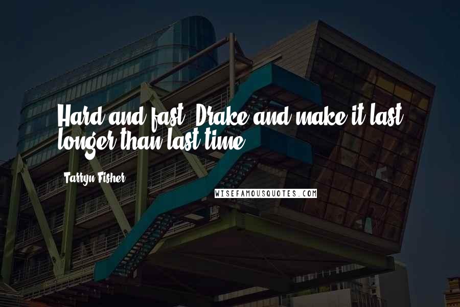 Tarryn Fisher Quotes: Hard and fast, Drake and make it last longer than last time.