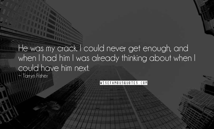 Tarryn Fisher Quotes: He was my crack. I could never get enough, and when I had him I was already thinking about when I could have him next.