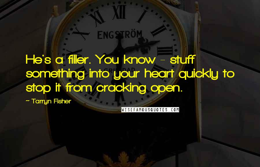 Tarryn Fisher Quotes: He's a filler. You know - stuff something into your heart quickly to stop it from cracking open.