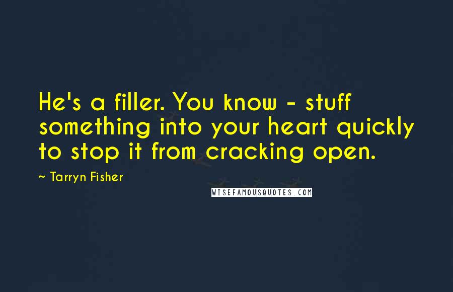 Tarryn Fisher Quotes: He's a filler. You know - stuff something into your heart quickly to stop it from cracking open.