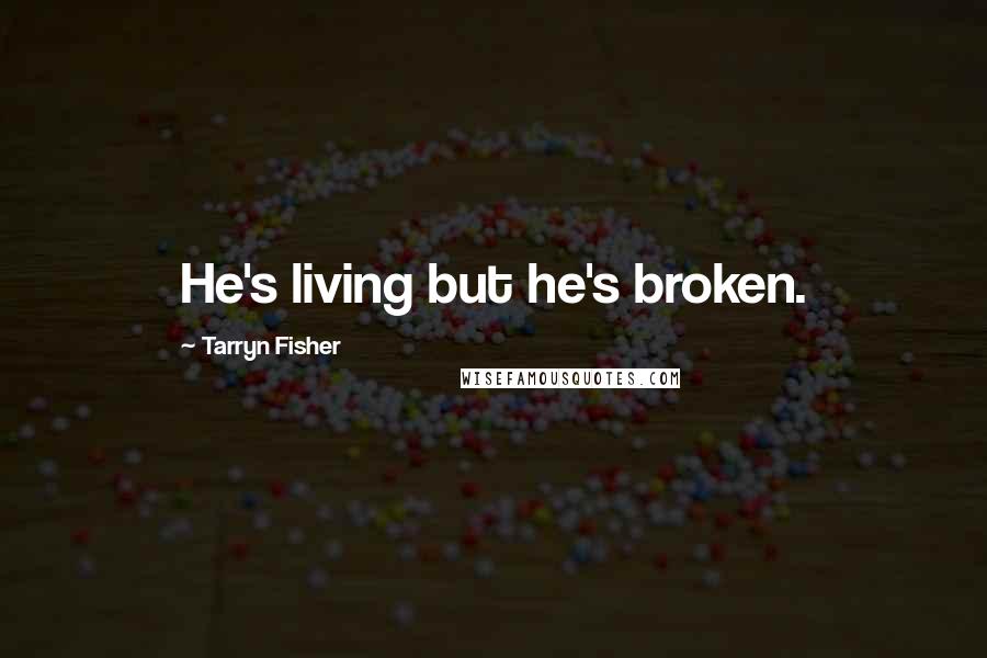 Tarryn Fisher Quotes: He's living but he's broken.