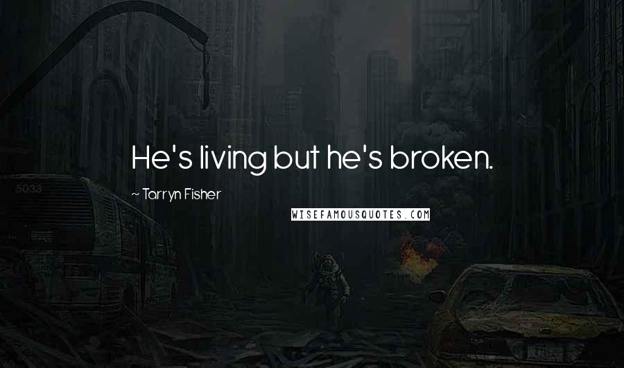 Tarryn Fisher Quotes: He's living but he's broken.