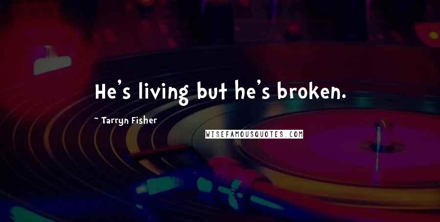 Tarryn Fisher Quotes: He's living but he's broken.