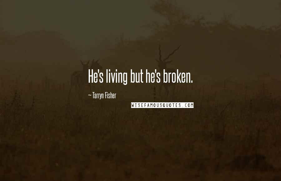 Tarryn Fisher Quotes: He's living but he's broken.