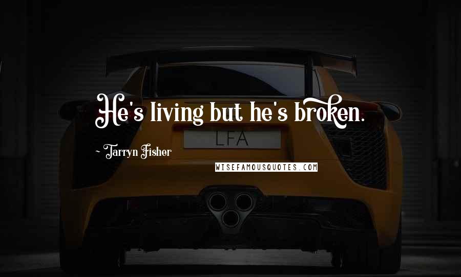 Tarryn Fisher Quotes: He's living but he's broken.