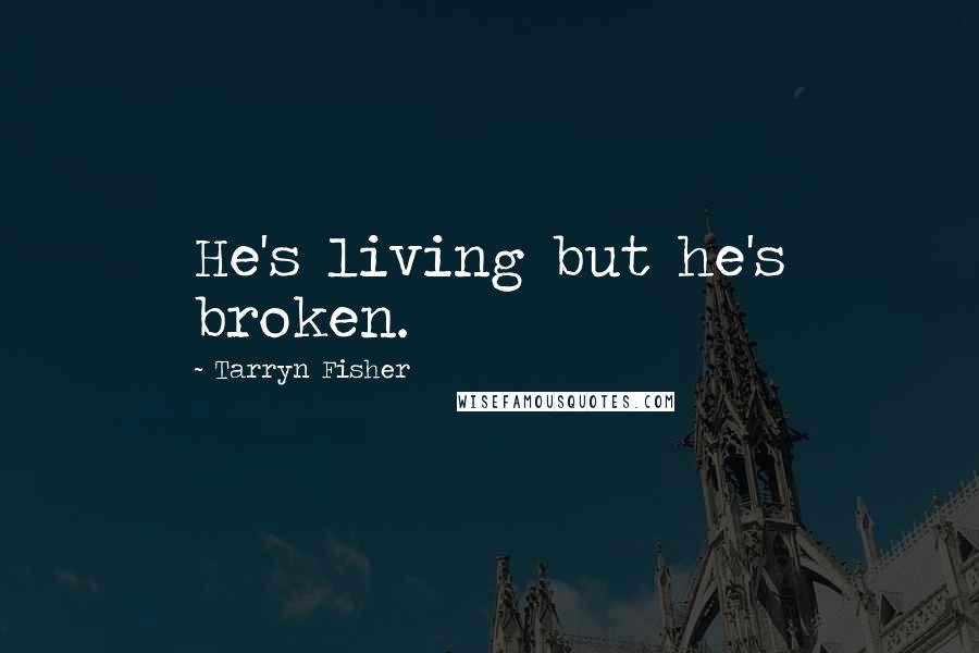 Tarryn Fisher Quotes: He's living but he's broken.