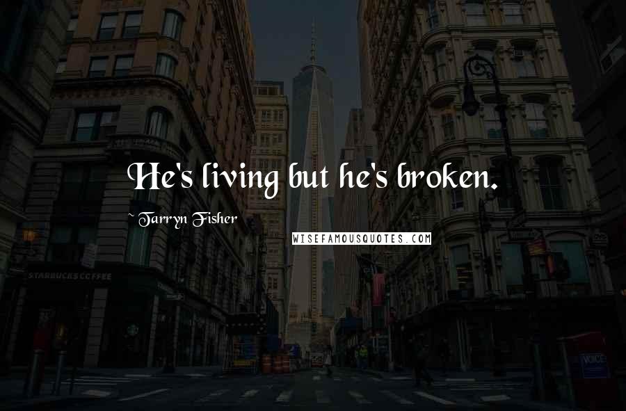 Tarryn Fisher Quotes: He's living but he's broken.