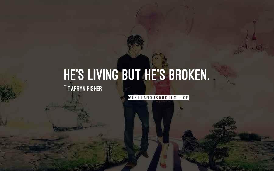 Tarryn Fisher Quotes: He's living but he's broken.