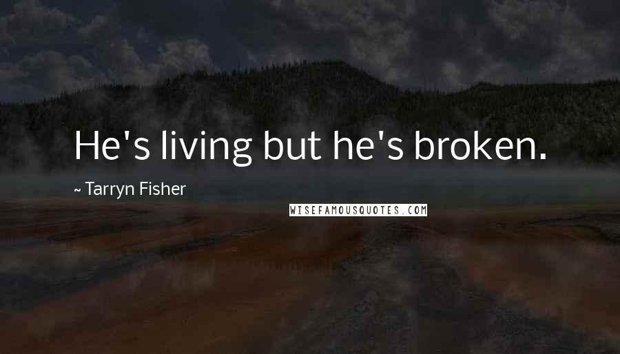 Tarryn Fisher Quotes: He's living but he's broken.