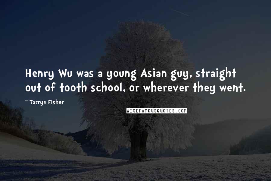 Tarryn Fisher Quotes: Henry Wu was a young Asian guy, straight out of tooth school, or wherever they went.