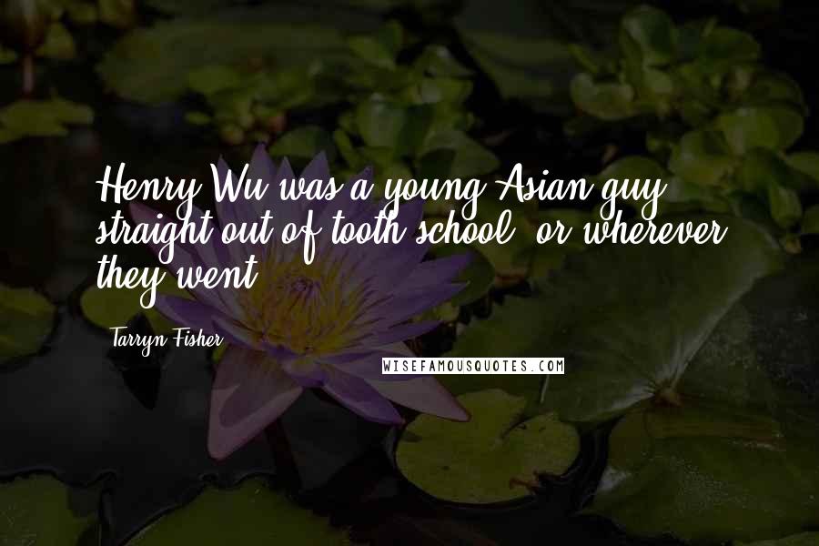 Tarryn Fisher Quotes: Henry Wu was a young Asian guy, straight out of tooth school, or wherever they went.