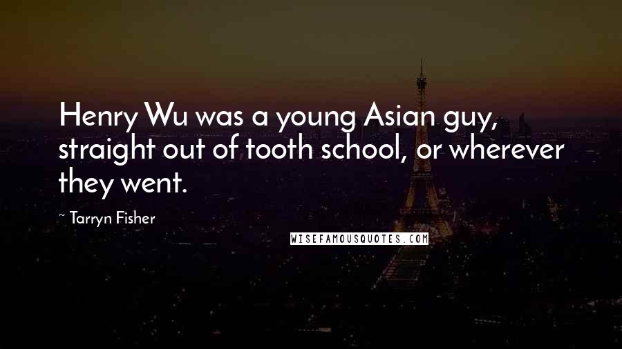 Tarryn Fisher Quotes: Henry Wu was a young Asian guy, straight out of tooth school, or wherever they went.