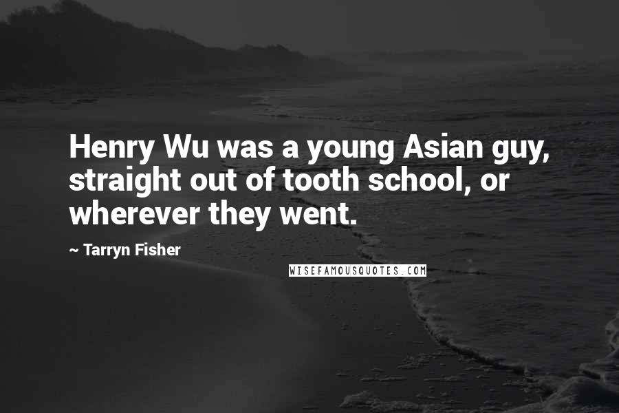 Tarryn Fisher Quotes: Henry Wu was a young Asian guy, straight out of tooth school, or wherever they went.