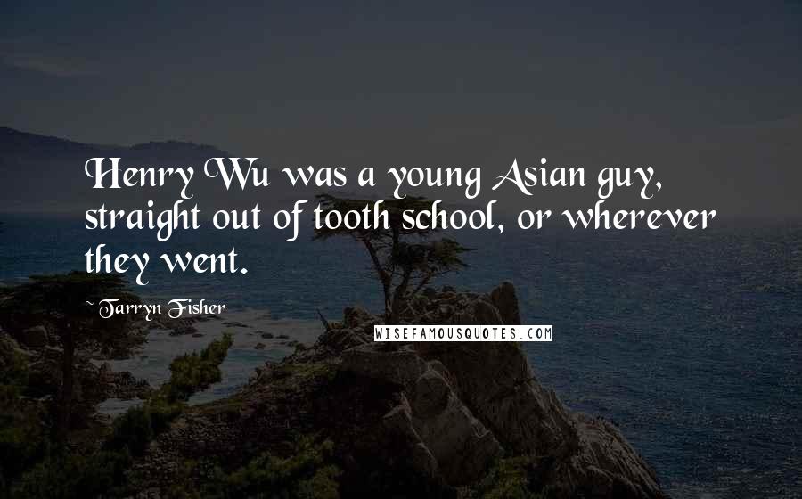 Tarryn Fisher Quotes: Henry Wu was a young Asian guy, straight out of tooth school, or wherever they went.