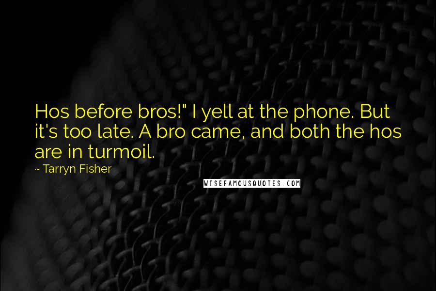 Tarryn Fisher Quotes: Hos before bros!" I yell at the phone. But it's too late. A bro came, and both the hos are in turmoil.
