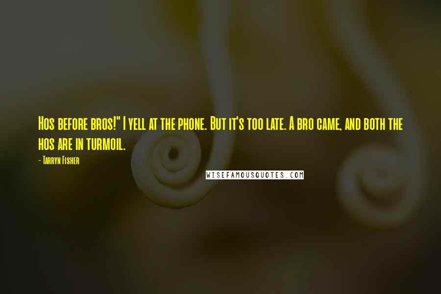 Tarryn Fisher Quotes: Hos before bros!" I yell at the phone. But it's too late. A bro came, and both the hos are in turmoil.