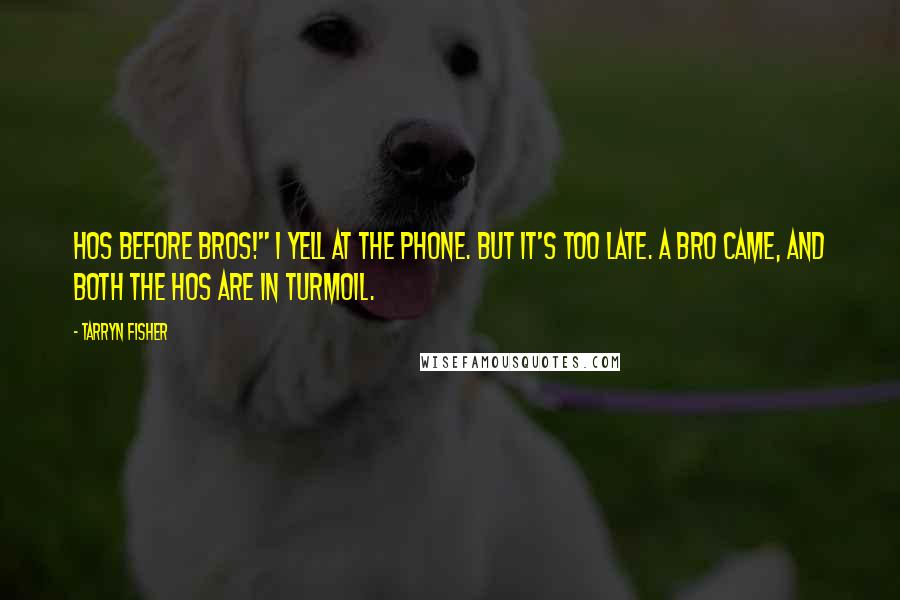 Tarryn Fisher Quotes: Hos before bros!" I yell at the phone. But it's too late. A bro came, and both the hos are in turmoil.