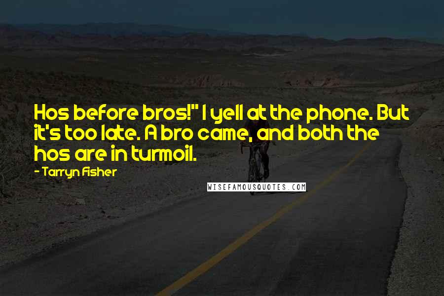 Tarryn Fisher Quotes: Hos before bros!" I yell at the phone. But it's too late. A bro came, and both the hos are in turmoil.