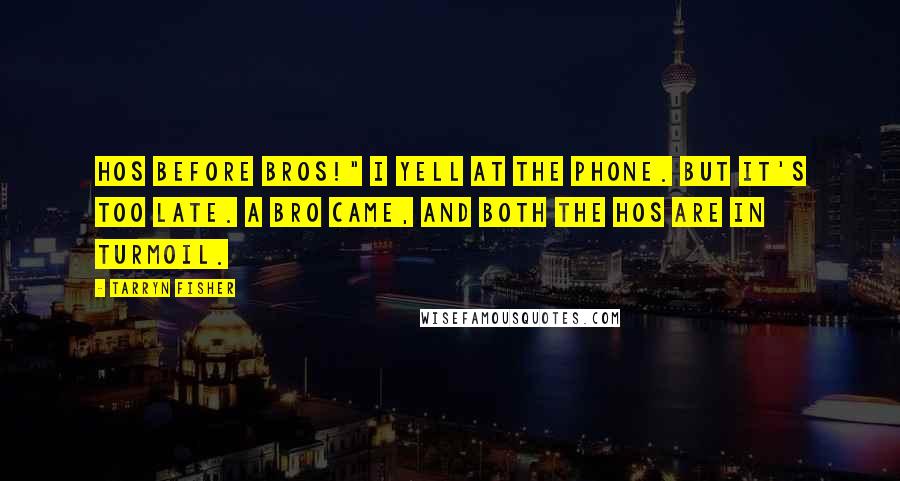 Tarryn Fisher Quotes: Hos before bros!" I yell at the phone. But it's too late. A bro came, and both the hos are in turmoil.