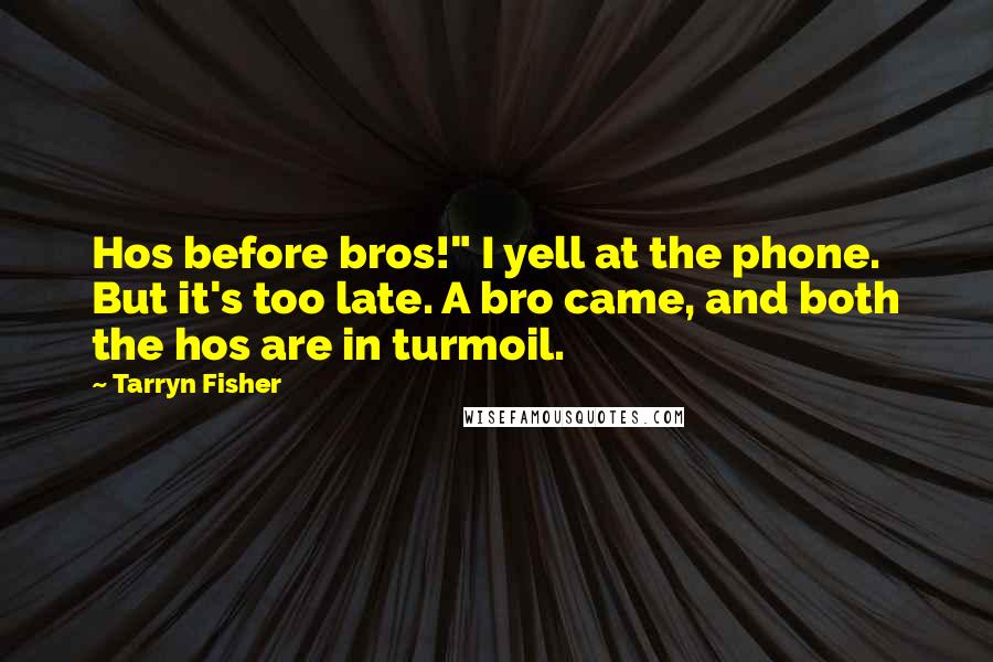 Tarryn Fisher Quotes: Hos before bros!" I yell at the phone. But it's too late. A bro came, and both the hos are in turmoil.