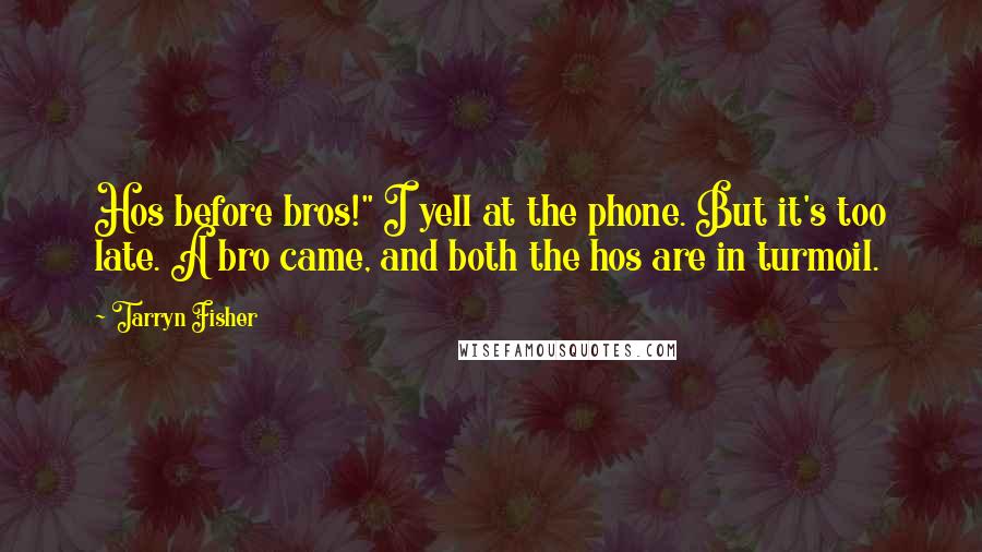 Tarryn Fisher Quotes: Hos before bros!" I yell at the phone. But it's too late. A bro came, and both the hos are in turmoil.