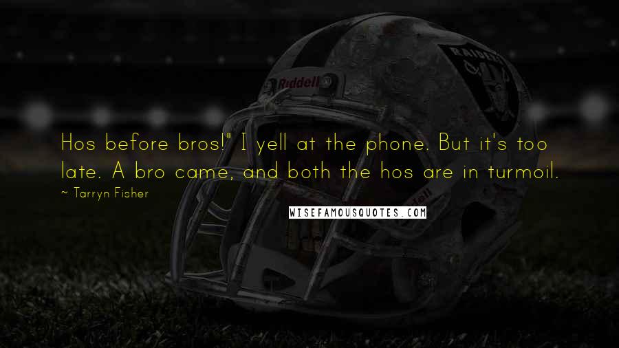 Tarryn Fisher Quotes: Hos before bros!" I yell at the phone. But it's too late. A bro came, and both the hos are in turmoil.