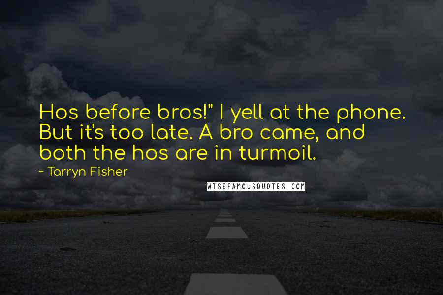 Tarryn Fisher Quotes: Hos before bros!" I yell at the phone. But it's too late. A bro came, and both the hos are in turmoil.