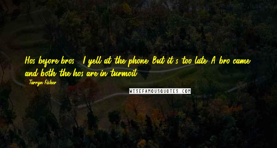 Tarryn Fisher Quotes: Hos before bros!" I yell at the phone. But it's too late. A bro came, and both the hos are in turmoil.