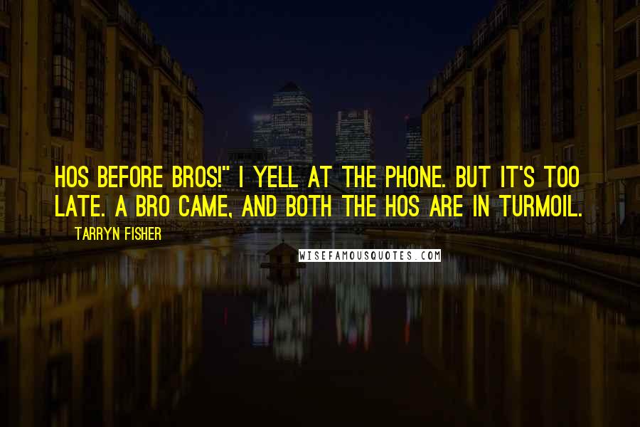 Tarryn Fisher Quotes: Hos before bros!" I yell at the phone. But it's too late. A bro came, and both the hos are in turmoil.