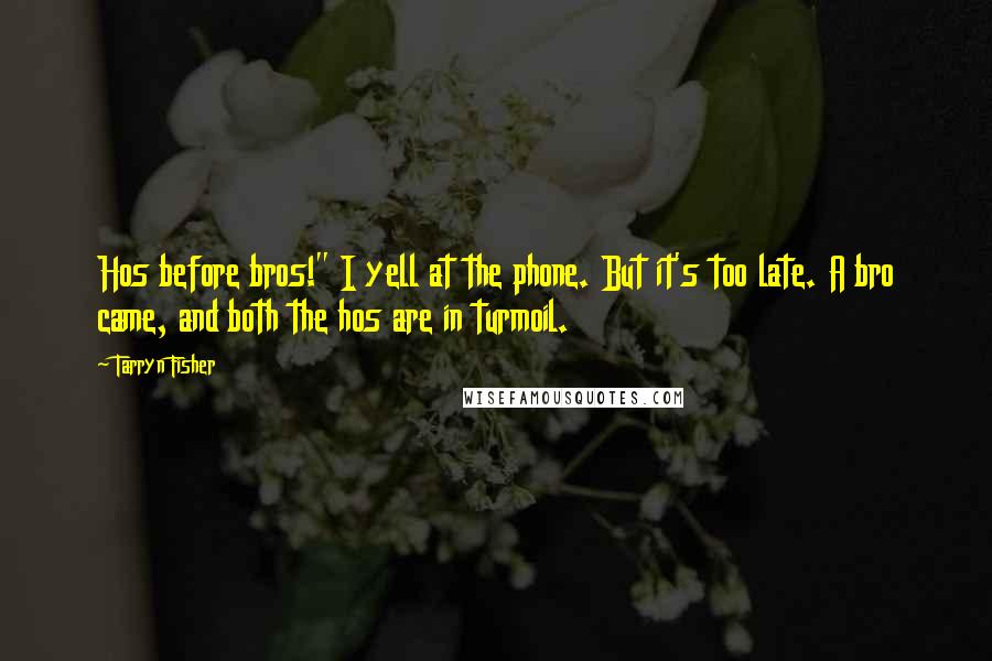Tarryn Fisher Quotes: Hos before bros!" I yell at the phone. But it's too late. A bro came, and both the hos are in turmoil.