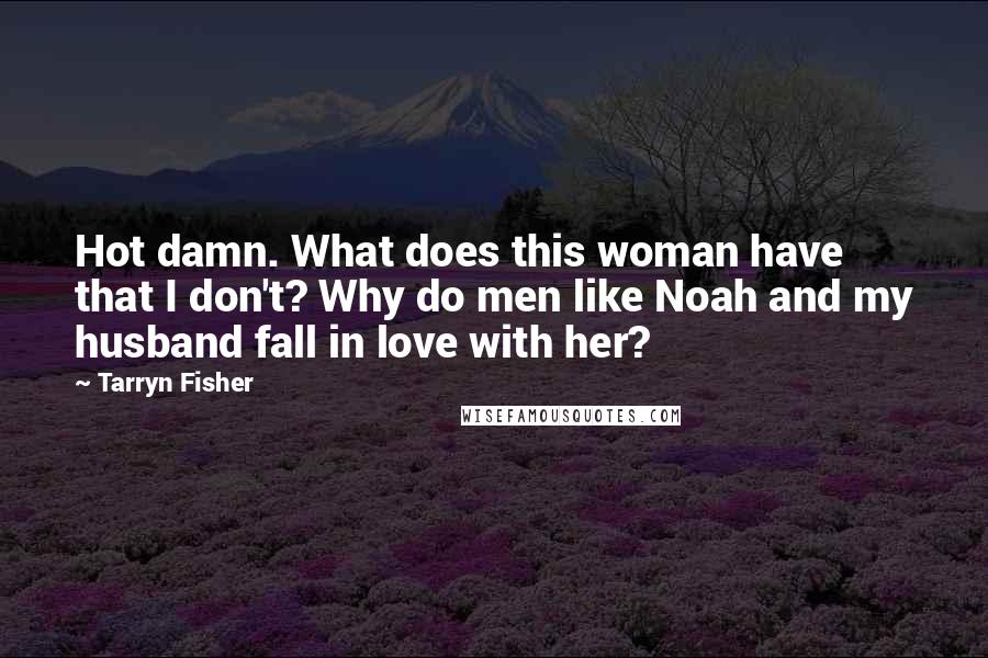 Tarryn Fisher Quotes: Hot damn. What does this woman have that I don't? Why do men like Noah and my husband fall in love with her?