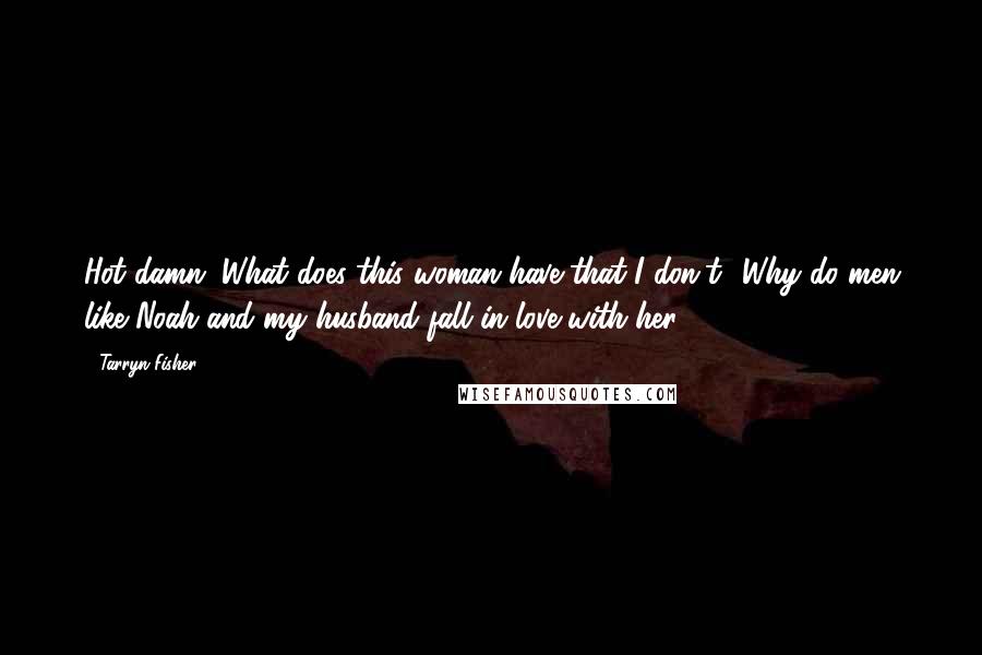 Tarryn Fisher Quotes: Hot damn. What does this woman have that I don't? Why do men like Noah and my husband fall in love with her?