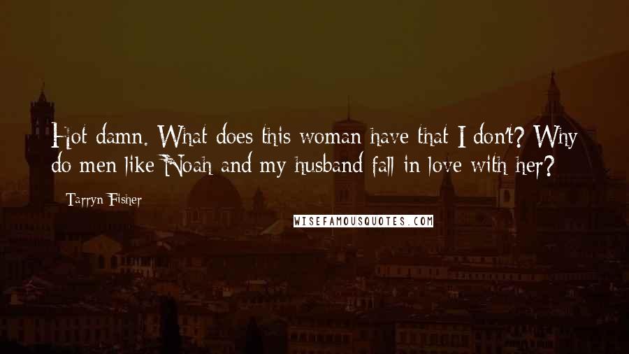 Tarryn Fisher Quotes: Hot damn. What does this woman have that I don't? Why do men like Noah and my husband fall in love with her?